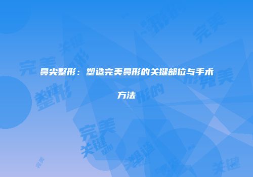 鼻尖整形：塑造完美鼻形的关键部位与手术方法