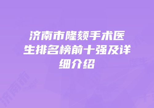 济南市隆颏手术医生排名榜前十强及详细介绍