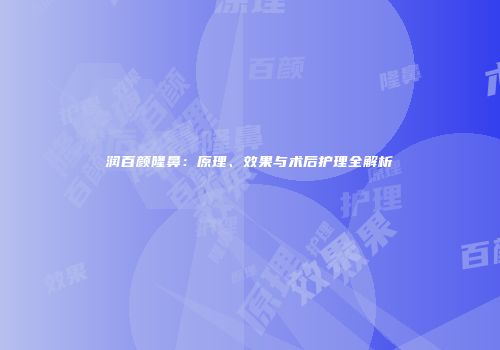 润百颜隆鼻：原理、效果与术后护理全解析