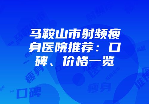 马鞍山市射频瘦身医院推荐：口碑、价格一览