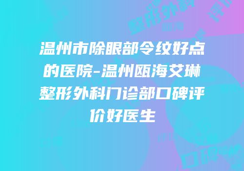 温州市除眼部令纹好点的医院-温州瓯海艾琳整形外科门诊部口碑评价好医生