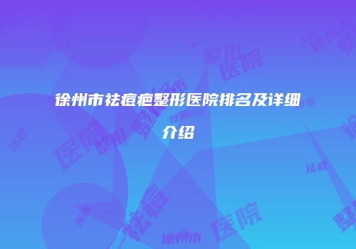徐州市祛痘疤整形医院排名及详细介绍