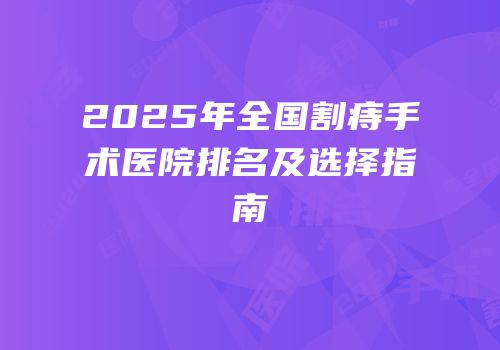 2025年全国割痔手术医院排名及选择指南