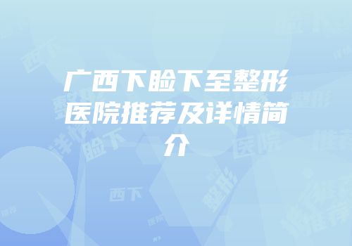 广西下睑下至整形医院推荐及详情简介