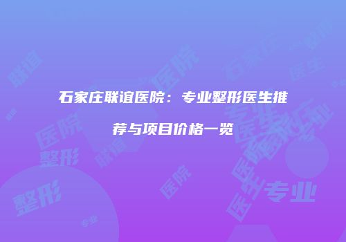 石家庄联谊医院：专业整形医生推荐与项目价格一览