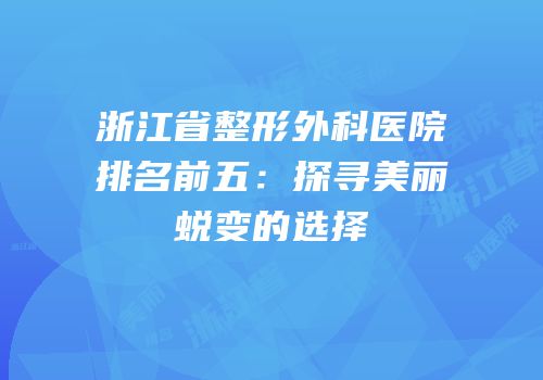 浙江省整形外科医院排名前五：探寻美丽蜕变的选择