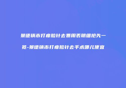 景德镇市打瘦脸针去费用表明细抢先一览-景德镇市打瘦脸针去手术哪儿便宜