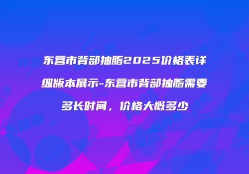 东营市背部抽脂2025价格表详细版本展示-东营市背部抽脂需要多长时间，价格大概多少