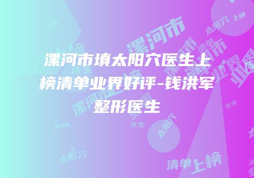 漯河市填太阳穴医生上榜清单业界好评-钱洪军整形医生