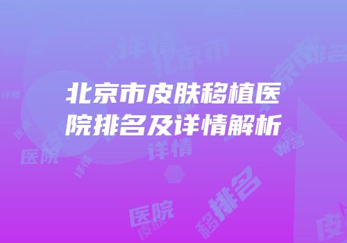 北京市皮肤移植医院排名及详情解析