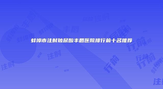 蚌埠市注射玻尿酸丰唇医院排行前十名推荐