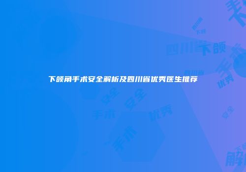下颌角手术安全解析及四川省优秀医生推荐