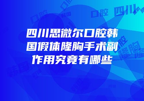 四川思微尔口腔韩国假体隆胸手术副作用究竟有哪些