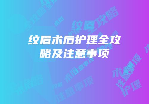 纹眉术后护理全攻略及注意事项