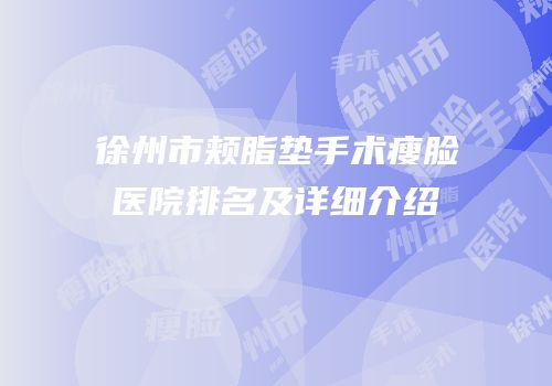 徐州市颊脂垫手术瘦脸医院排名及详细介绍