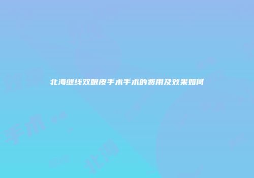 北海缝线双眼皮手术手术的费用及效果如何