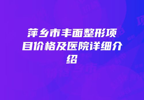 萍乡市丰面整形项目价格及医院详细介绍