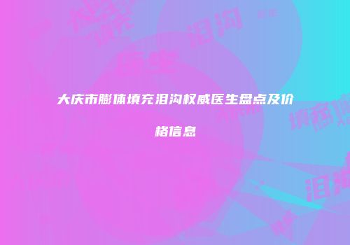 大庆市膨体填充泪沟权威医生盘点及价格信息