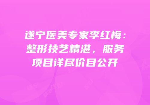 遂宁医美专家李红梅：整形技艺精湛，服务项目详尽价目公开