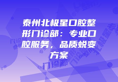 泰州北极星口腔整形门诊部：专业口腔服务，品质蜕变方案