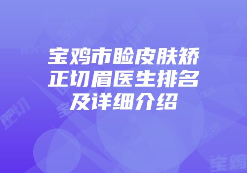 宝鸡市睑皮肤矫正切眉医生排名及详细介绍