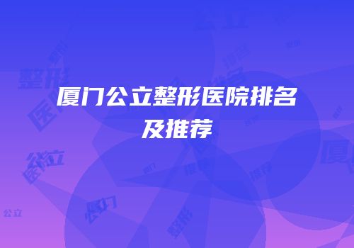 厦门公立整形医院排名及推荐