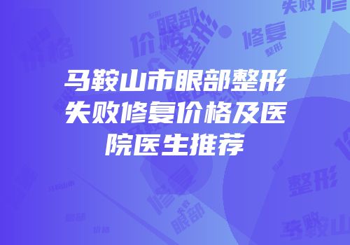 马鞍山市眼部整形失败修复价格及医院医生推荐