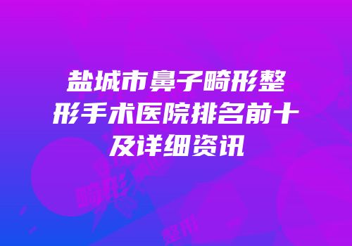 盐城市鼻子畸形整形手术医院排名前十及详细资讯