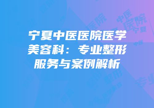 宁夏中医医院医学美容科：专业整形服务与案例解析