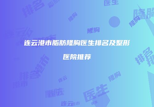 连云港市脂肪隆胸医生排名及整形医院推荐
