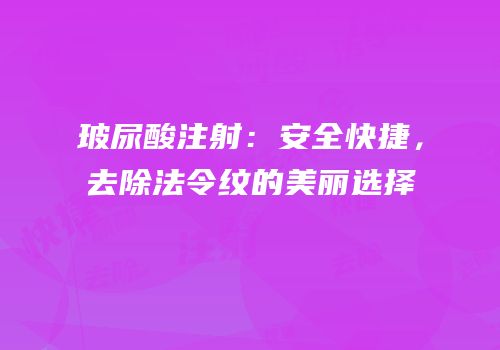 玻尿酸注射：安全快捷，去除法令纹的美丽选择