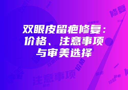 双眼皮留疤修复：价格、注意事项与审美选择