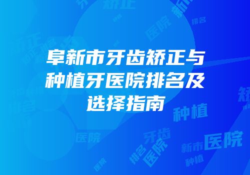 阜新市牙齿矫正与种植牙医院排名及选择指南