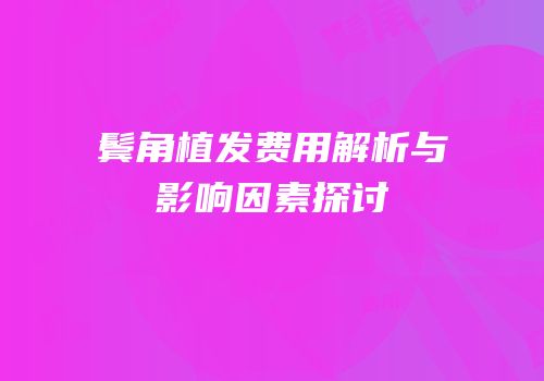 鬓角植发费用解析与影响因素探讨