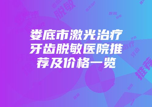 娄底市激光治疗牙齿脱敏医院推荐及价格一览