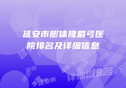 延安市膨体隆眉弓医院排名及详细信息