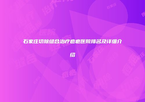 石家庄切除缝合治疗痘疤医院排名及详细介绍