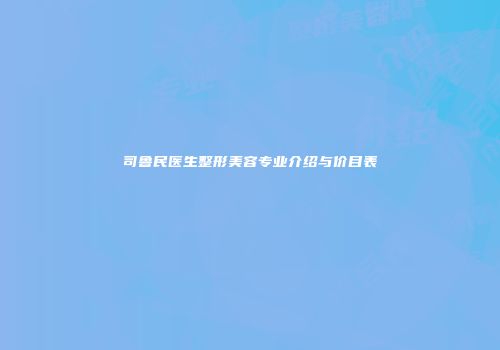 司鲁民医生整形美容专业介绍与价目表