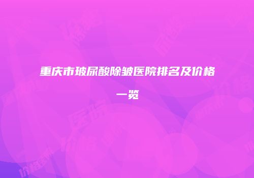 重庆市玻尿酸除皱医院排名及价格一览