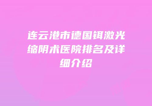 连云港市德国铒激光缩阴术医院排名及详细介绍