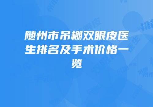 随州市吊棚双眼皮医生排名及手术价格一览