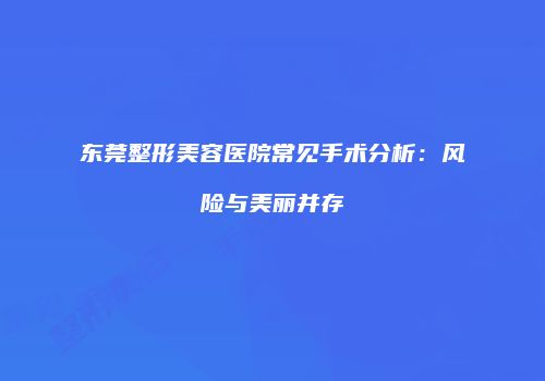 东莞整形美容医院常见手术分析：风险与美丽并存