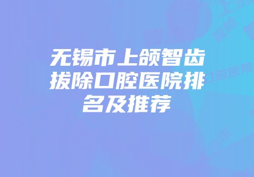 无锡市上颌智齿拔除口腔医院排名及推荐