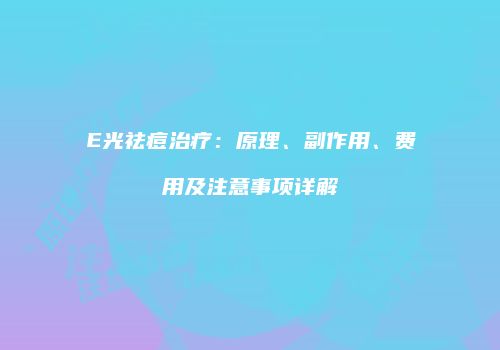 E光祛痘治疗：原理、副作用、费用及注意事项详解