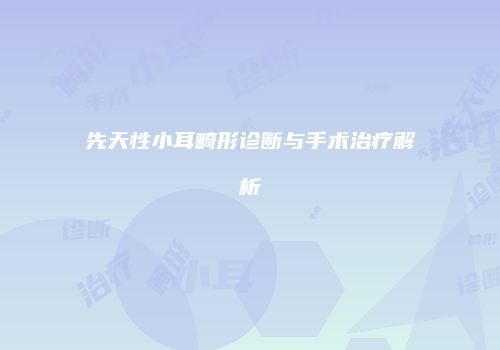 先天性小耳畸形诊断与手术治疗解析