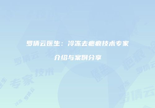 罗倩云医生：冷冻去疤痕技术专家介绍与案例分享