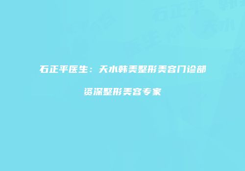 石正平医生：天水韩美整形美容门诊部资深整形美容专家