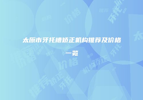 太原市牙托槽矫正机构推荐及价格一览