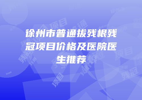 徐州市普通拔残根残冠项目价格及医院医生推荐