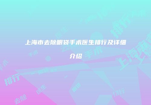 上海市去除眼袋手术医生排行及详细介绍